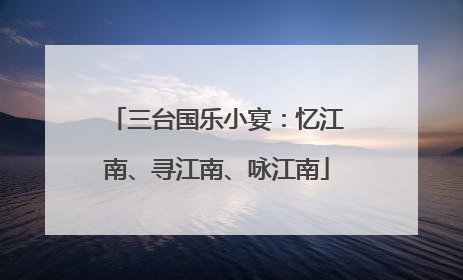 三台国乐小宴：忆江南、寻江南、咏江南
