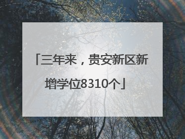 三年来，贵安新区新增学位8310个