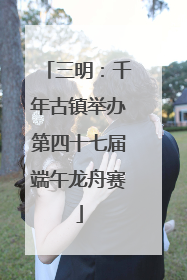 三明：千年古镇举办第四十七届端午龙舟赛