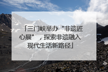 三门峡举办“非遗匠心展”，探索非遗融入现代生活新路径
