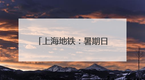 上海地铁：暑期日均客流环比增加，10、17号线每周五、周日增开加班车