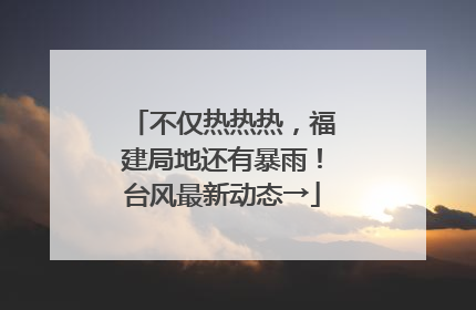 不仅热热热，福建局地还有暴雨！台风最新动态→