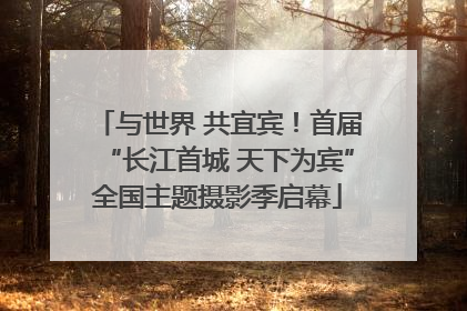 与世界 共宜宾！首届“长江首城 天下为宾”全国主题摄影季启幕