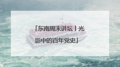 东南周末讲坛丨光影中的百年党史