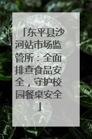 东平县沙河站市场监管所：全面排查食品安全，守护校园餐桌安全