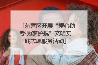 东营区开展“爱心助考·为梦护航”文明实践志愿服务活动