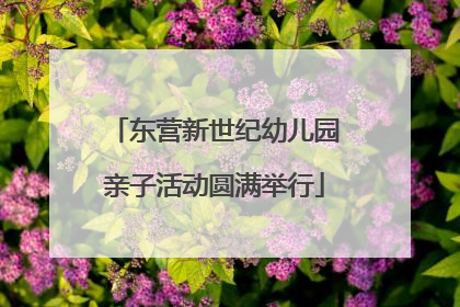 东营新世纪幼儿园亲子活动圆满举行