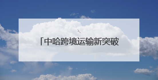 中哈跨境运输新突破 SJIUS助力36台轿运车高效出境