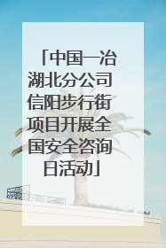 中国一冶湖北分公司信阳步行街项目开展全国安全咨询日活动
