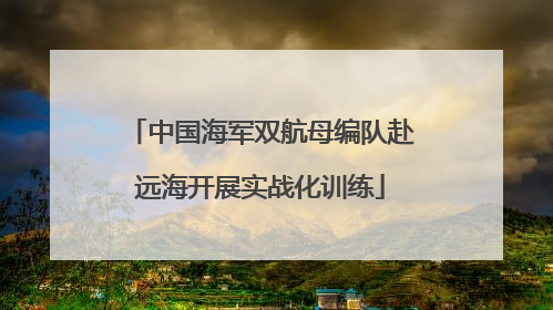 中国海军双航母编队赴远海开展实战化训练