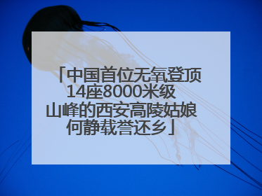 中国首位无氧登顶14座8000米级山峰的西安高陵姑娘何静载誉还乡