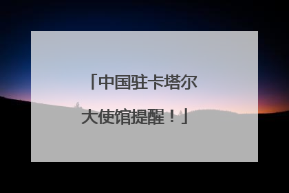 中国驻卡塔尔大使馆提醒！