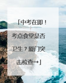 中考在即！考点食堂是否卫生？厦门突击检查→