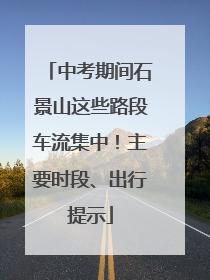 中考期间石景山这些路段车流集中！主要时段、出行提示