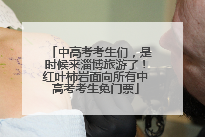 中高考考生们，是时候来淄博旅游了！红叶柿岩面向所有中高考考生免门票
