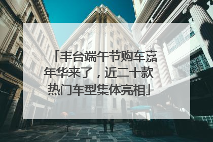 丰台端午节购车嘉年华来了，近二十款热门车型集体亮相