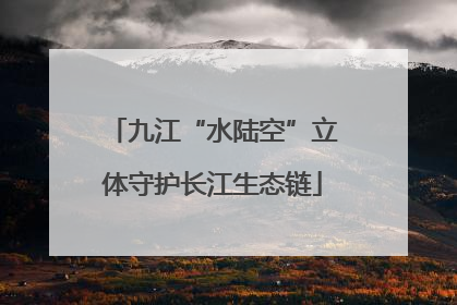 九江“水陆空”立体守护长江生态链