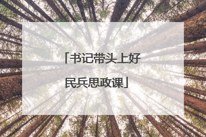 书记带头上好民兵思政课