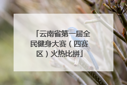 云南省第一届全民健身大赛（四赛区）火热比拼