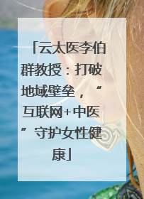 云太医李伯群教授：打破地域壁垒，“互联网+中医”守护女性健康