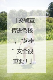 交警宣传进驾校，“起步”安全很重要！