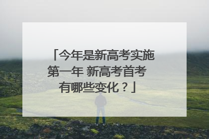 今年是新高考实施第一年 新高考首考有哪些变化？