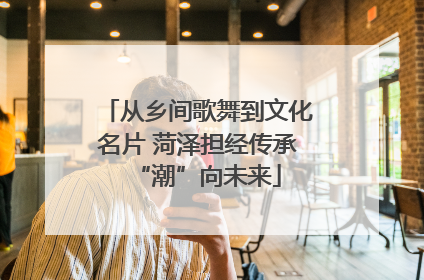 从乡间歌舞到文化名片 菏泽担经传承“潮”向未来