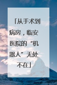 从手术到病房，临安医院的“机器人”无处不在