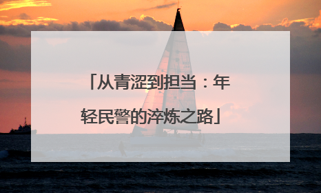 从青涩到担当：年轻民警的淬炼之路