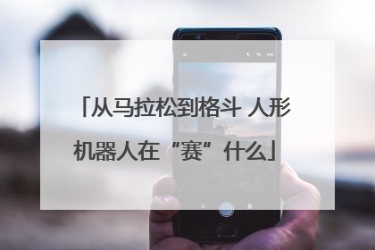 从马拉松到格斗 人形机器人在“赛”什么