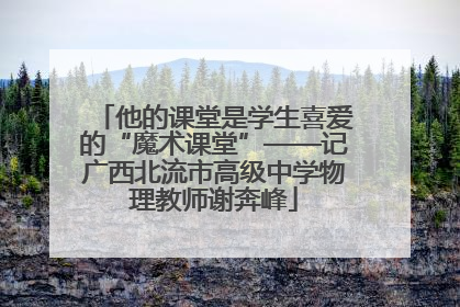 他的课堂是学生喜爱的“魔术课堂”——记广西北流市高级中学物理教师谢奔峰