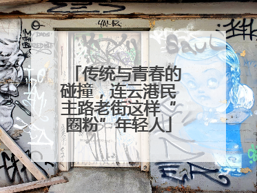 传统与青春的碰撞，连云港民主路老街这样“圈粉”年轻人