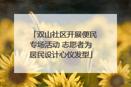 双山社区开展便民专场活动 志愿者为居民设计心仪发型