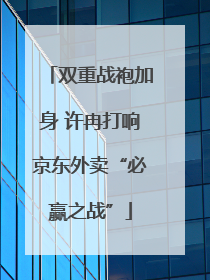 双重战袍加身 许冉打响京东外卖“必赢之战”
