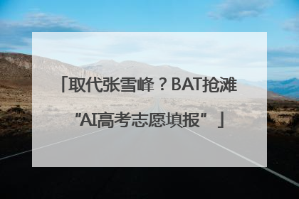 取代张雪峰？BAT抢滩“AI高考志愿填报”