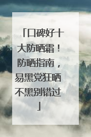 口碑好十大防晒霜！防晒指南，易黑党狂晒不黑别错过