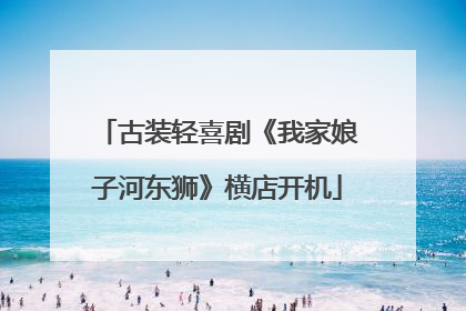 古装轻喜剧《我家娘子河东狮》横店开机