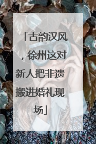 古韵汉风，徐州这对新人把非遗搬进婚礼现场