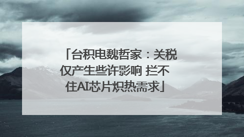 台积电魏哲家：关税仅产生些许影响 拦不住AI芯片炽热需求