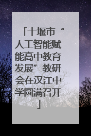 十堰市“人工智能赋能高中教育发展”教研会在汉江中学圆满召开
