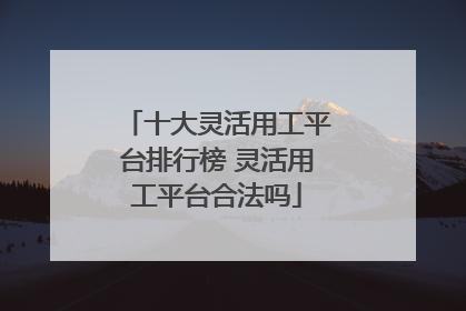 十大灵活用工平台排行榜 灵活用工平台合法吗