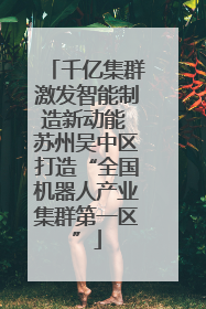 千亿集群激发智能制造新动能 苏州吴中区打造“全国机器人产业集群第一区”