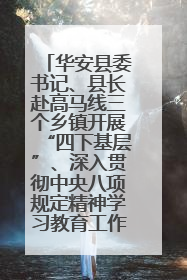 华安县委书记、县长赴高马线三个乡镇开展“四下基层”、深入贯彻中央八项规定精神学习教育工作调研