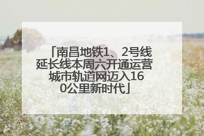 南昌地铁1、2号线延长线本周六开通运营 城市轨道网迈入160公里新时代