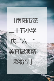 南阳市第二十五小学庆“六一”美育展演精彩纷呈