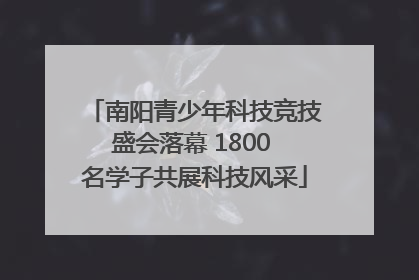 南阳青少年科技竞技盛会落幕 1800 名学子共展科技风采