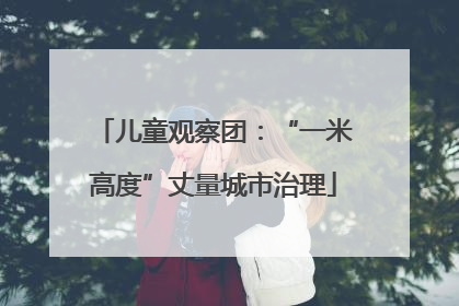 儿童观察团：“一米高度”丈量城市治理