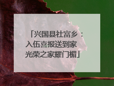 兴国县社富乡：入伍喜报送到家 光荣之家耀门楣
