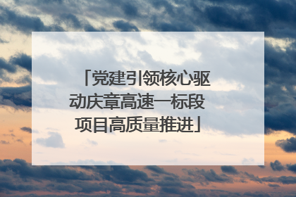 党建引领核心驱动庆章高速一标段项目高质量推进