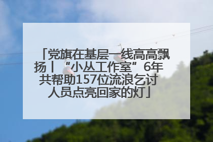 党旗在基层一线高高飘扬丨“小丛工作室”6年共帮助157位流浪乞讨人员点亮回家的灯